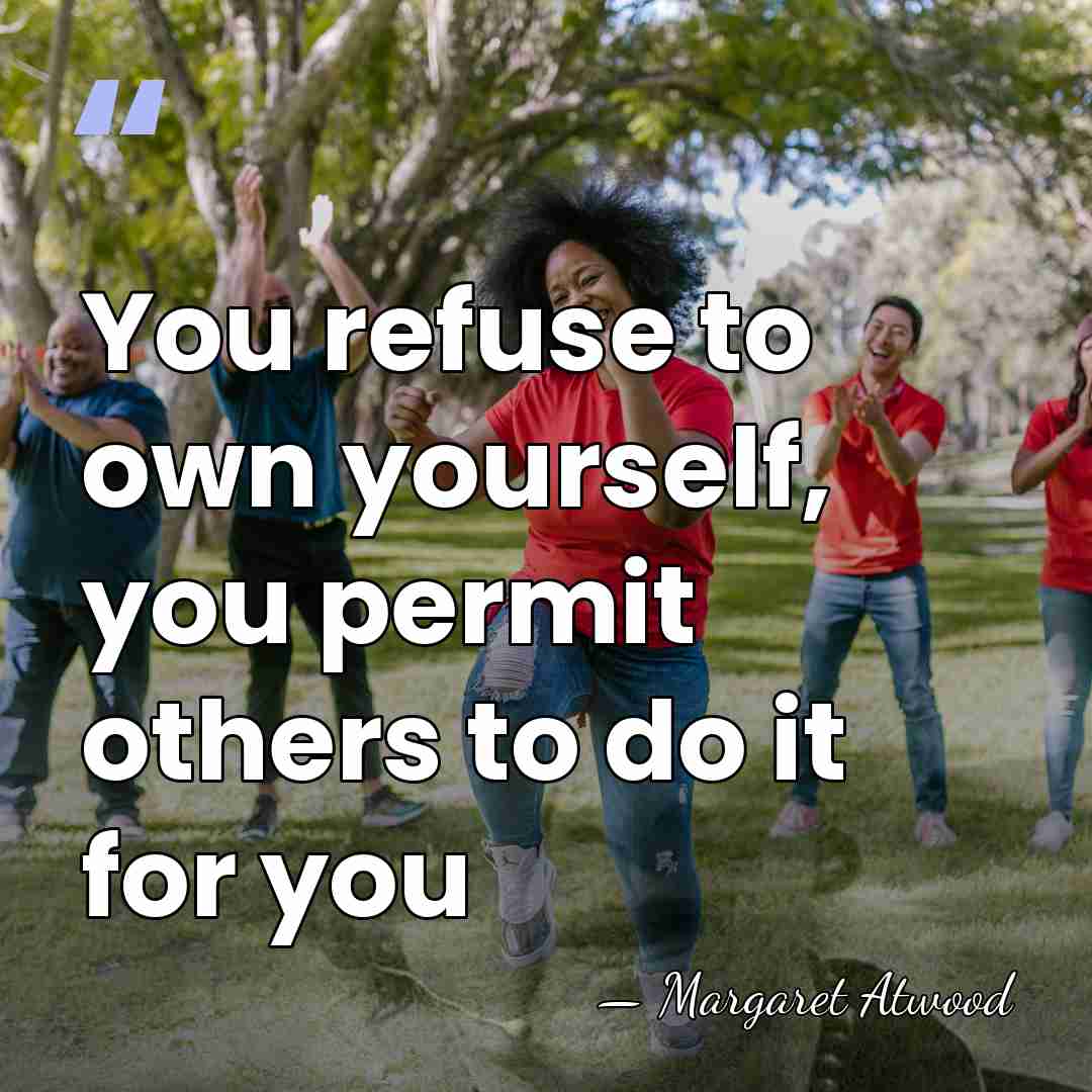 You refuse to own yourself, you permit others to do it for&hellip; - Margaret Atwood