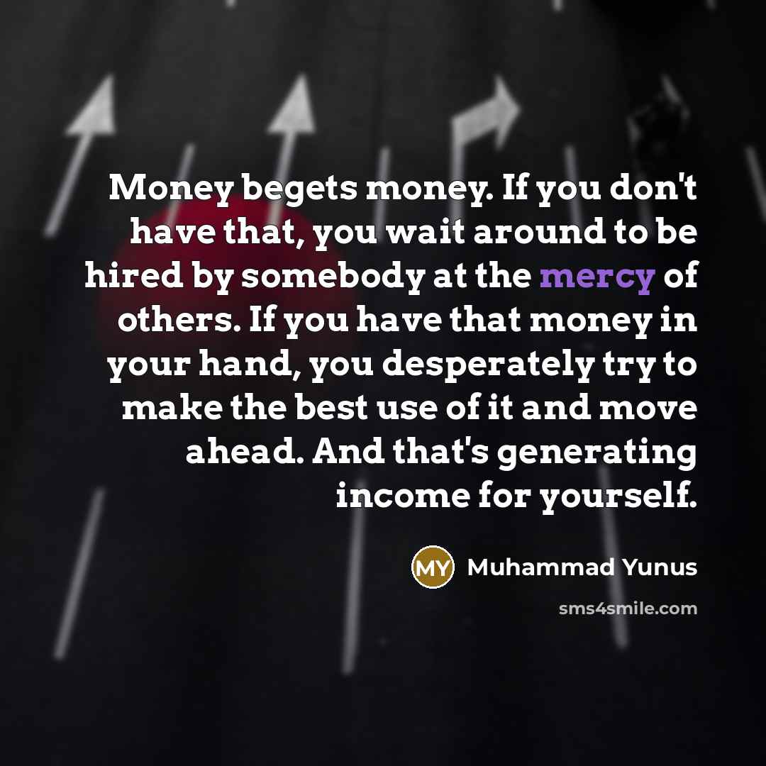 “Money begets money. If you don't have that, you wait…” quote by Muhammad Yunus