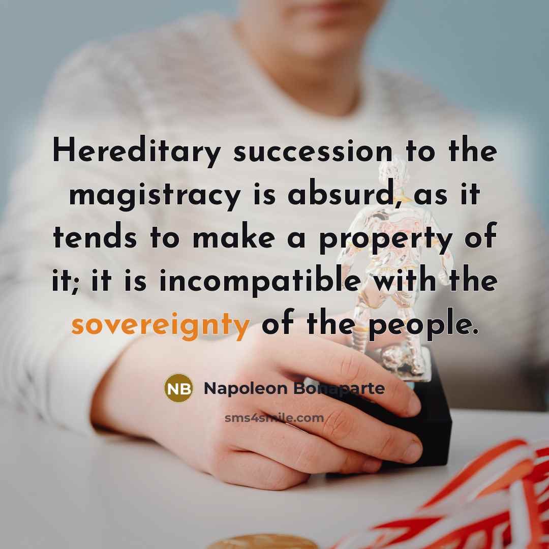 “Hereditary succession to the magistracy is absurd, as it tends…” quote by Napoleon Bonaparte