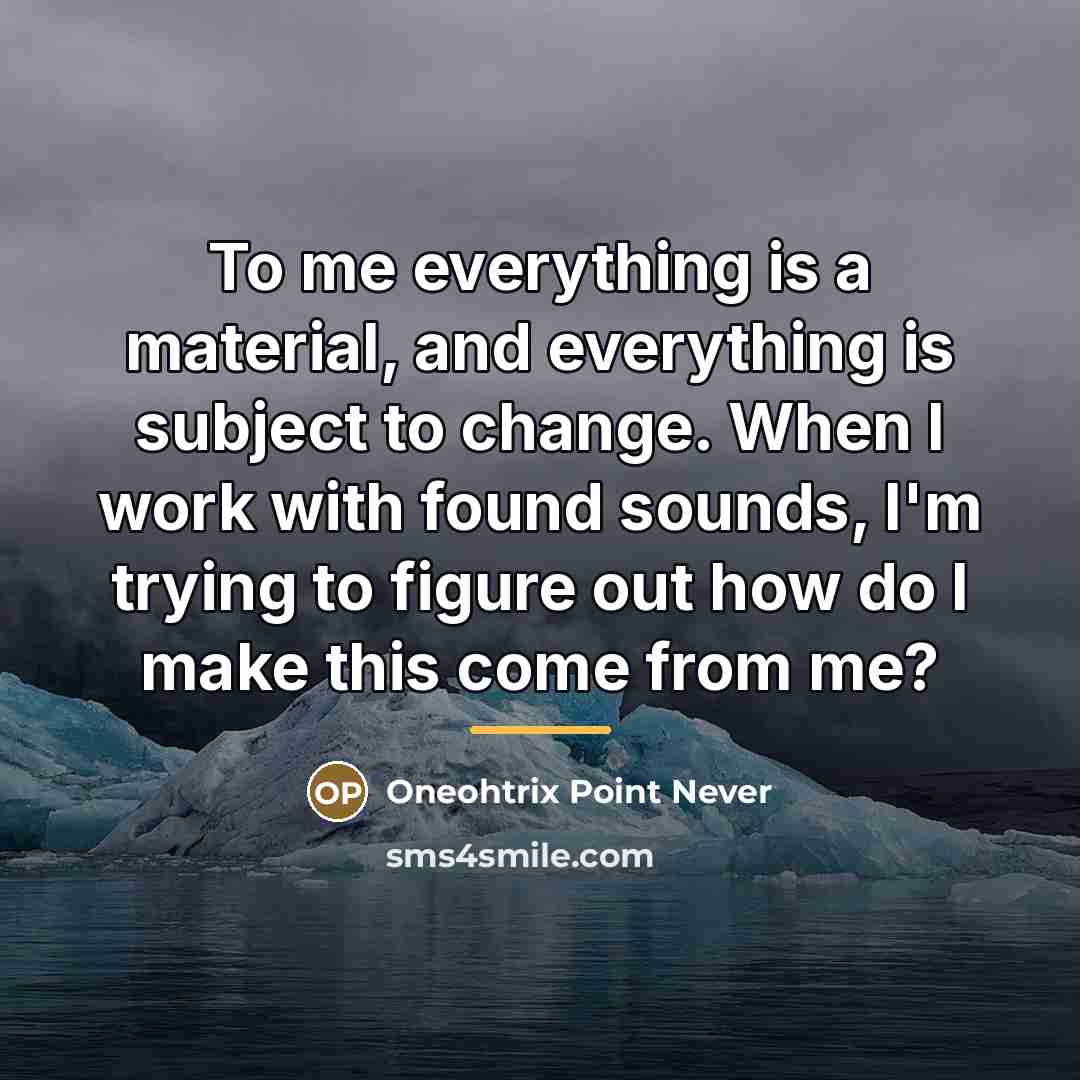 “To me everything is a material, and everything is subject…” quote by Oneohtrix Point Never