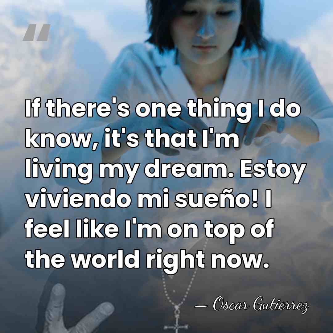 If there's one thing I do know, it's that I'm living my&hellip; - Oscar Gutierrez