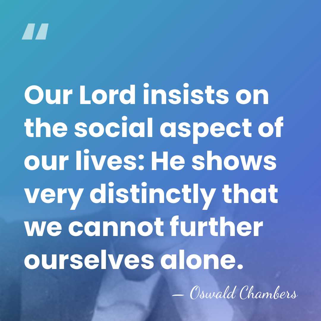 Our Lord insists on the social aspect of our lives: He shows&hellip; - Oswald Chambers