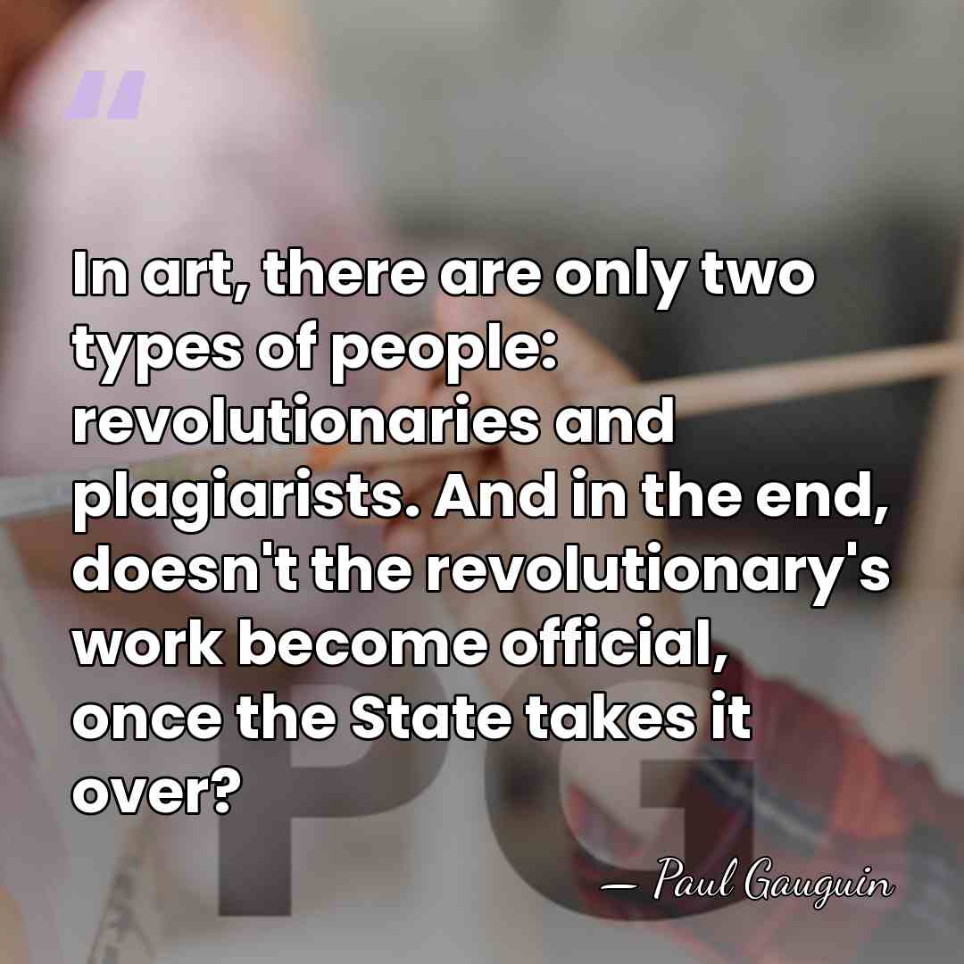 In art, there are only two types of people: revolutionaries and plagiarists.&hellip; - Paul Gauguin