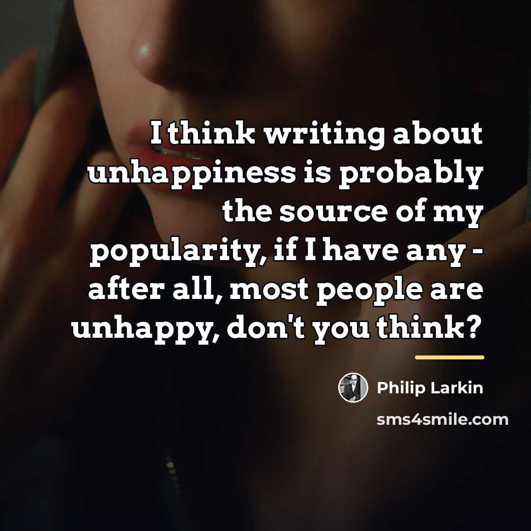 “I think writing about unhappiness is probably the source of…” quote by Philip Larkin