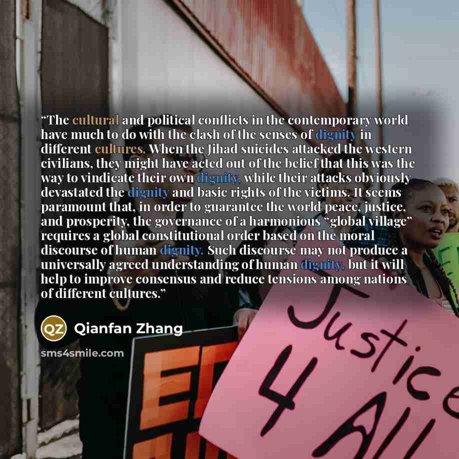 “The cultural and political conflicts in the contemporary world have much to do with the clash of the senses of dignity in different cultures. When the Jihad suicides attacked the western civilians, they might have acted out of the belief that this was the way to vindicate their own dignity, while…” quote by Qianfan Zhang