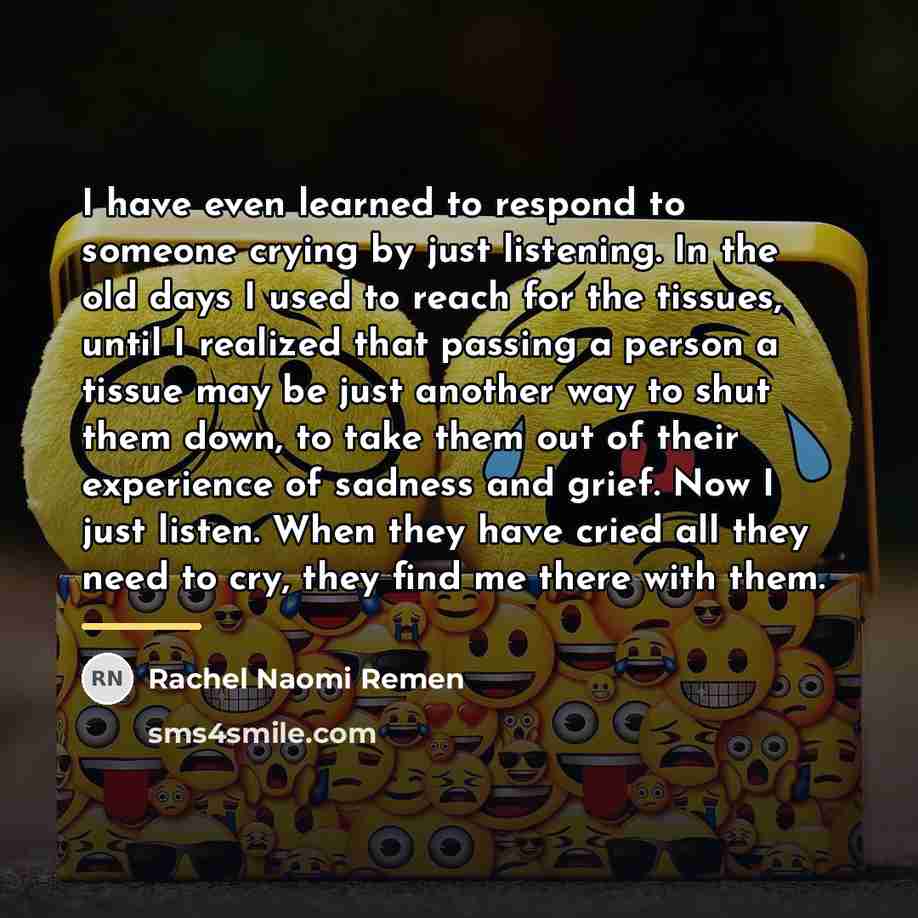 “I have even learned to respond to someone crying by…” quote by Rachel Naomi Remen