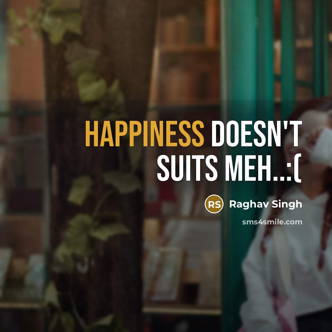 “Happiness doesn't suits meh..:(” quote by Raghav Singh