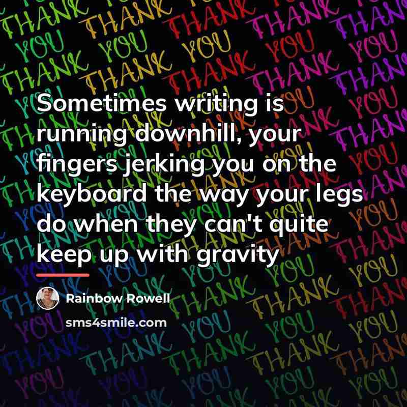 “Sometimes writing is running downhill, your fingers jerking you on…” quote by Rainbow Rowell
