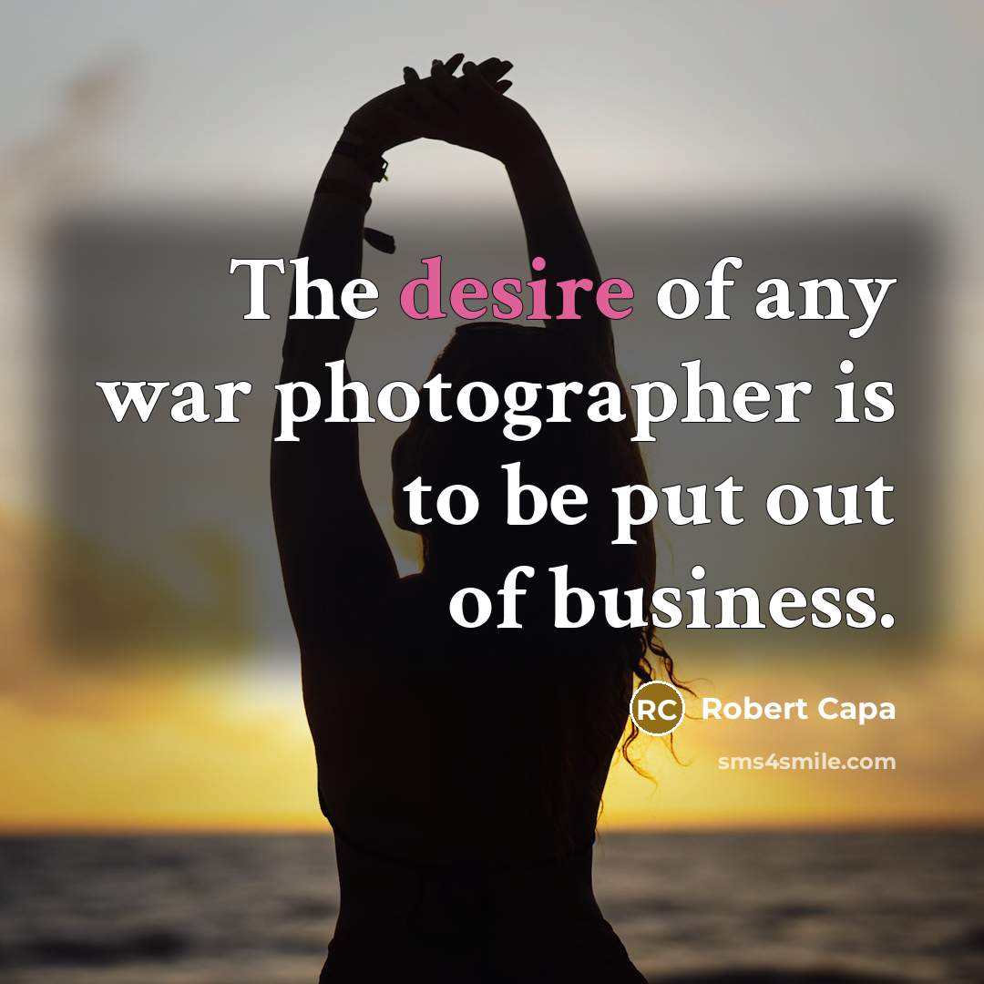 “The desire of any war photographer is to be put…” quote by Robert Capa