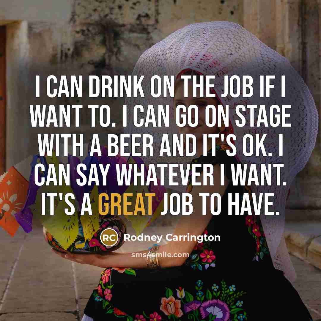 “I can drink on the job if I want to.…” quote by Rodney Carrington