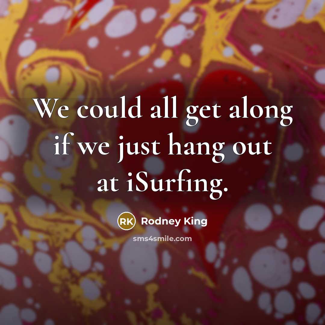 “We could all get along if we just hang out…” quote by Rodney King