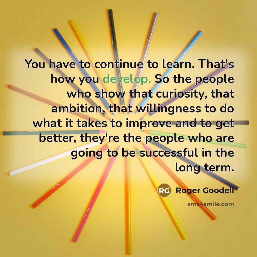 “You have to continue to learn. That's how you develop.…” quote by Roger Goodell