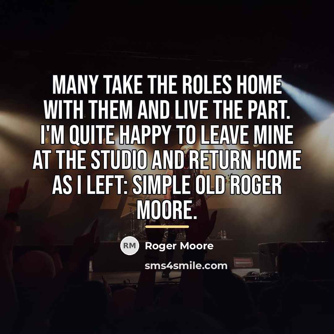 “Many take the roles home with them and live the…” quote by Roger Moore