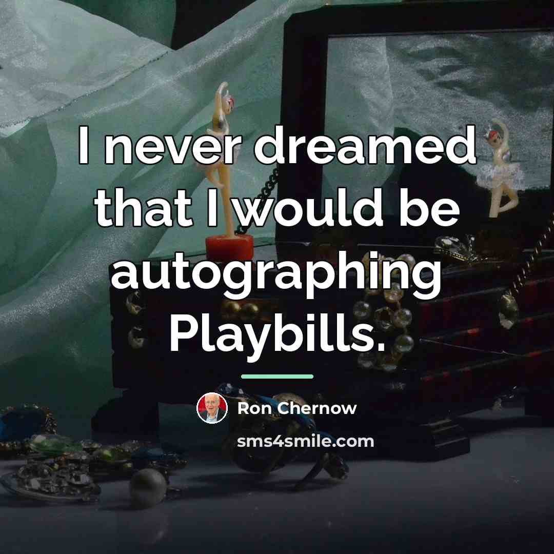 “I never dreamed that I would be autographing Playbills.…” quote by Ron Chernow