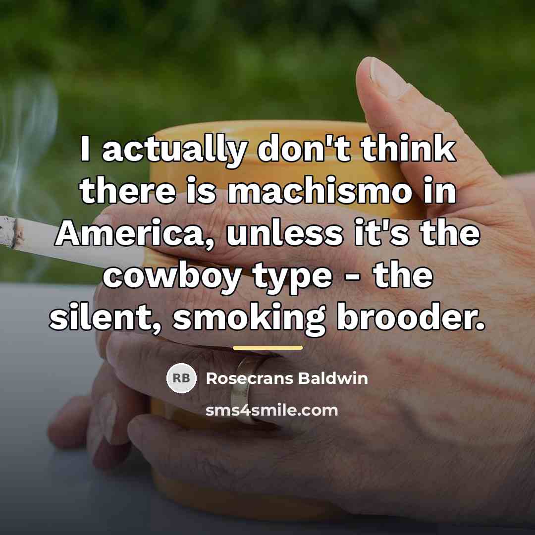 “I actually don't think there is machismo in America, unless…” quote by Rosecrans Baldwin