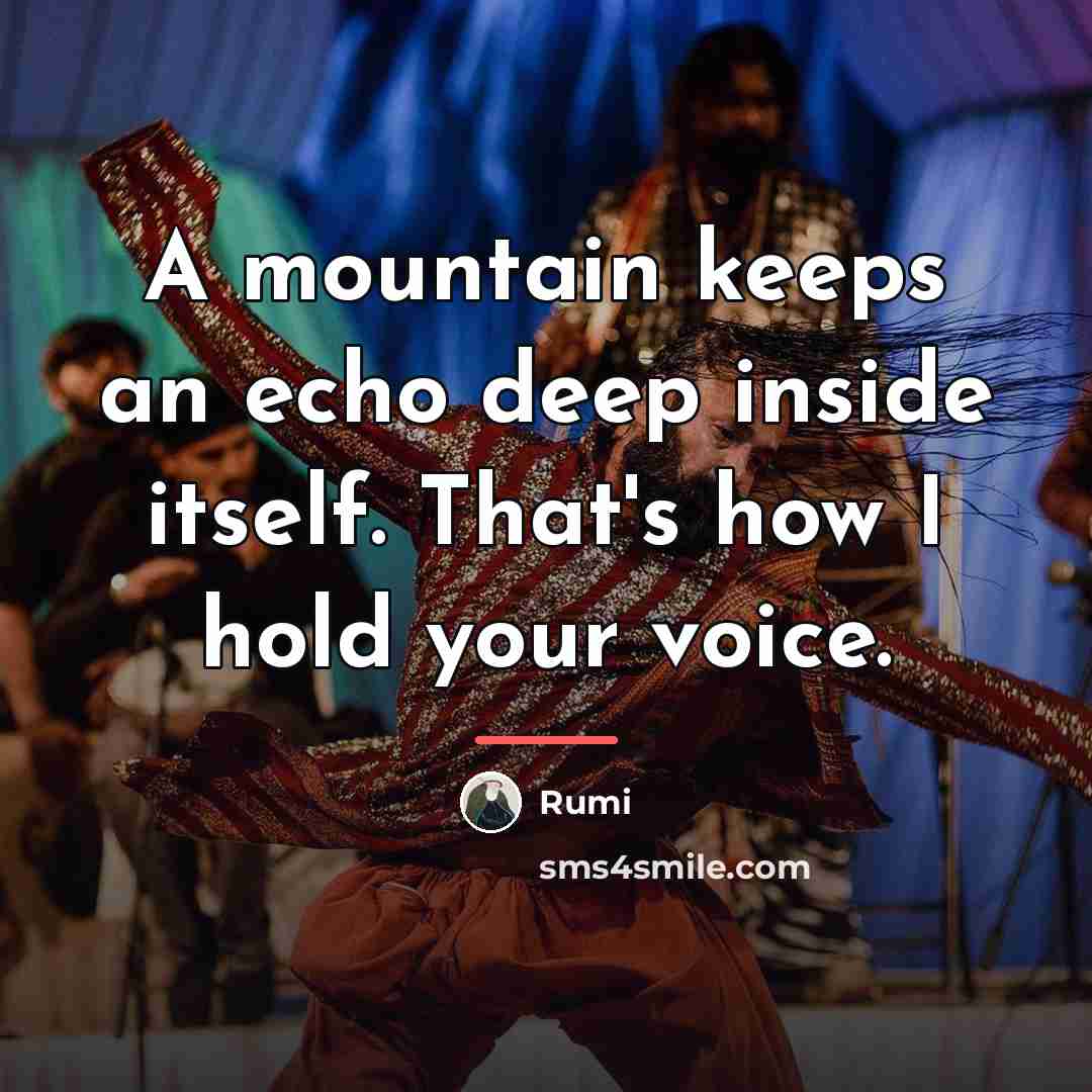“A mountain keeps an echo deep inside itself. That's how…” quote by Rumi