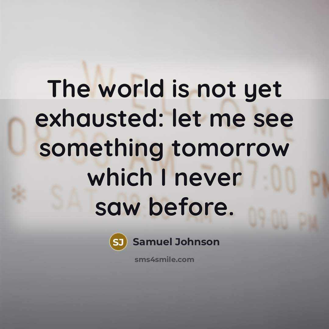 “The world is not yet exhausted: let me see something…” quote by Samuel Johnson
