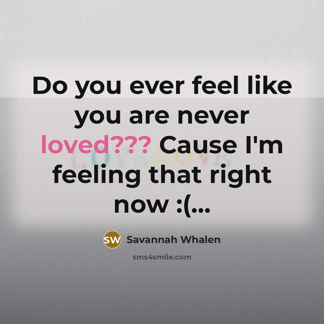 “Do you ever feel like you are never loved??? Cause…” quote by Savannah Whalen