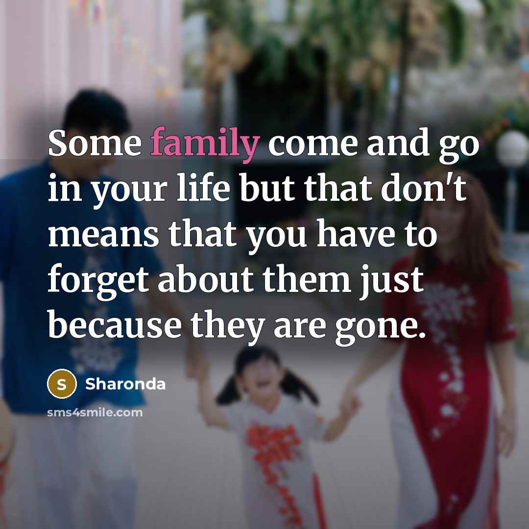 “Some family come and go in your life but that don't means that you have to forget about them just because they are gone.” quote by Sharonda