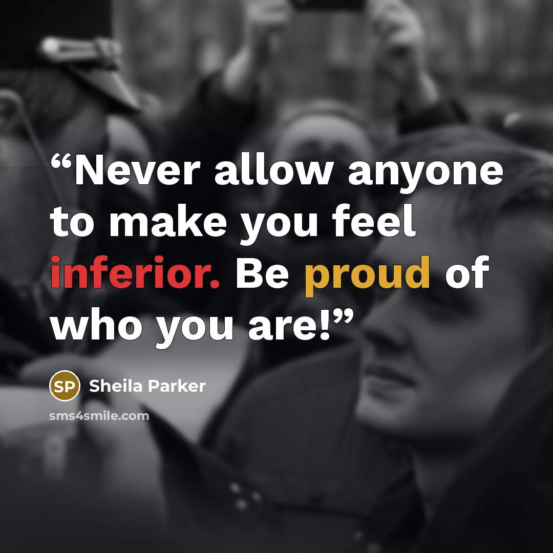 “Never allow anyone to make you feel inferior. Be proud of who you are!” quote by Sheila Parker