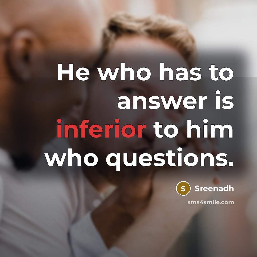 “He who has to answer is inferior to him who…” quote by Sreenadh