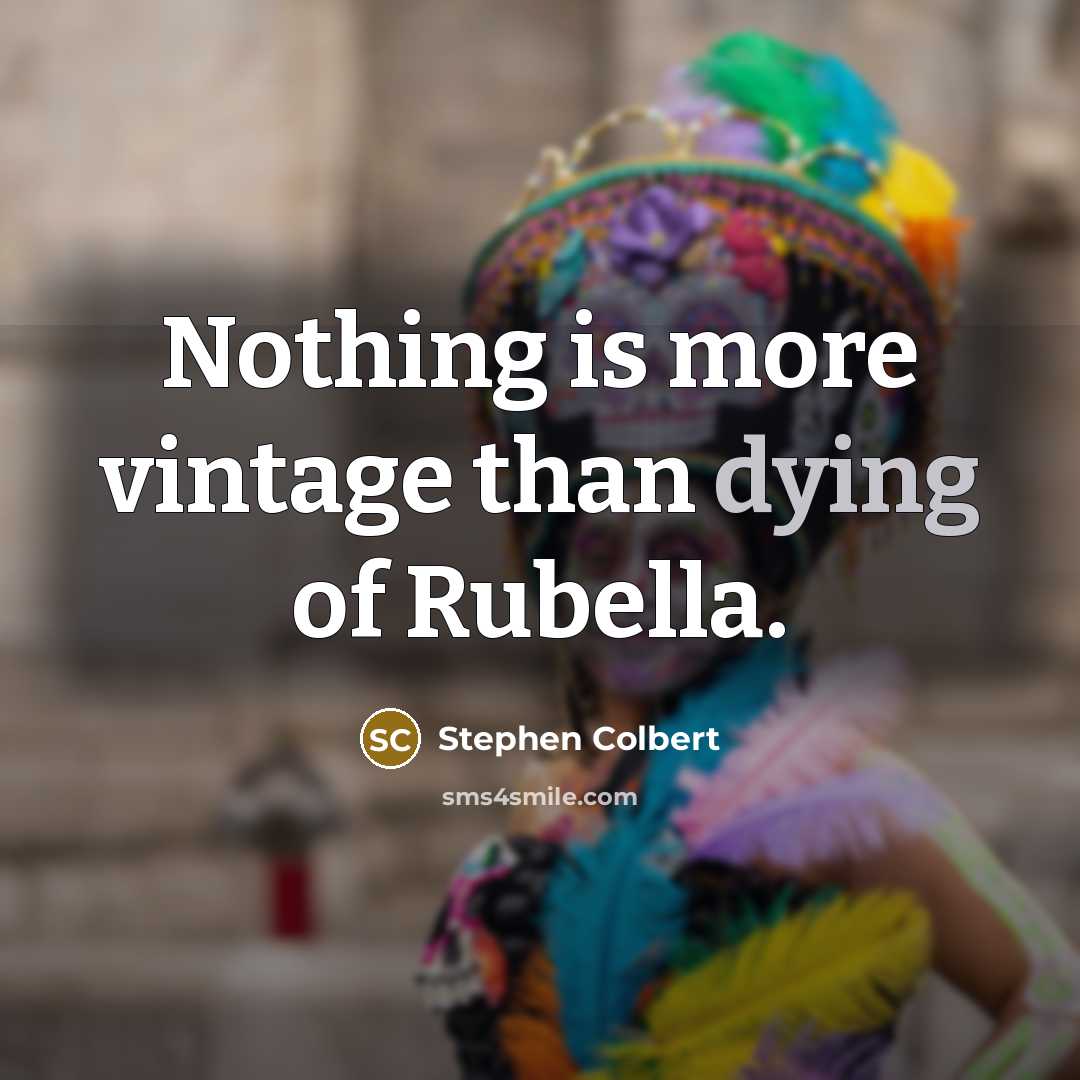 “Nothing is more vintage than dying of Rubella.…” quote by Stephen Colbert