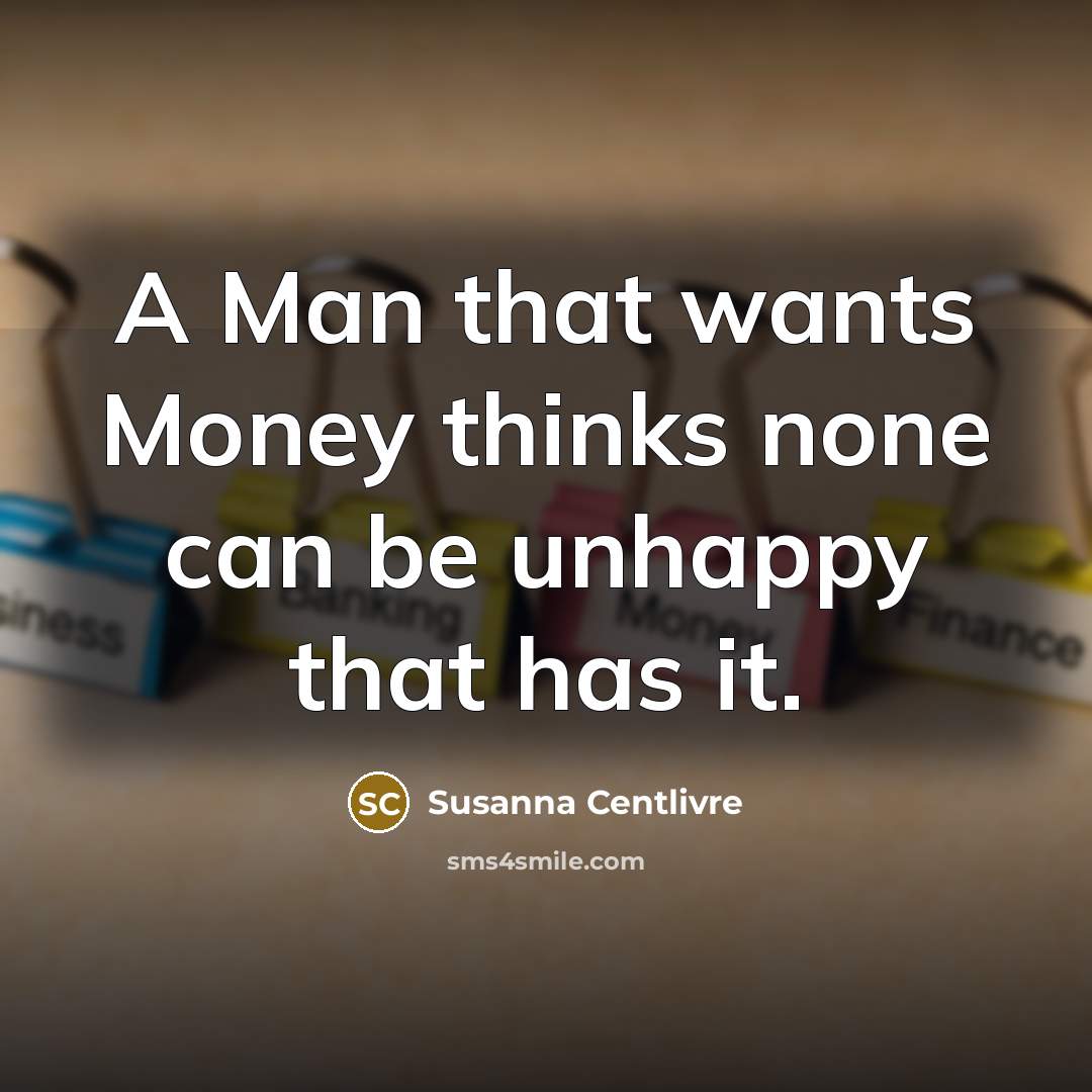“A Man that wants Money thinks none can be unhappy…” quote by Susanna Centlivre