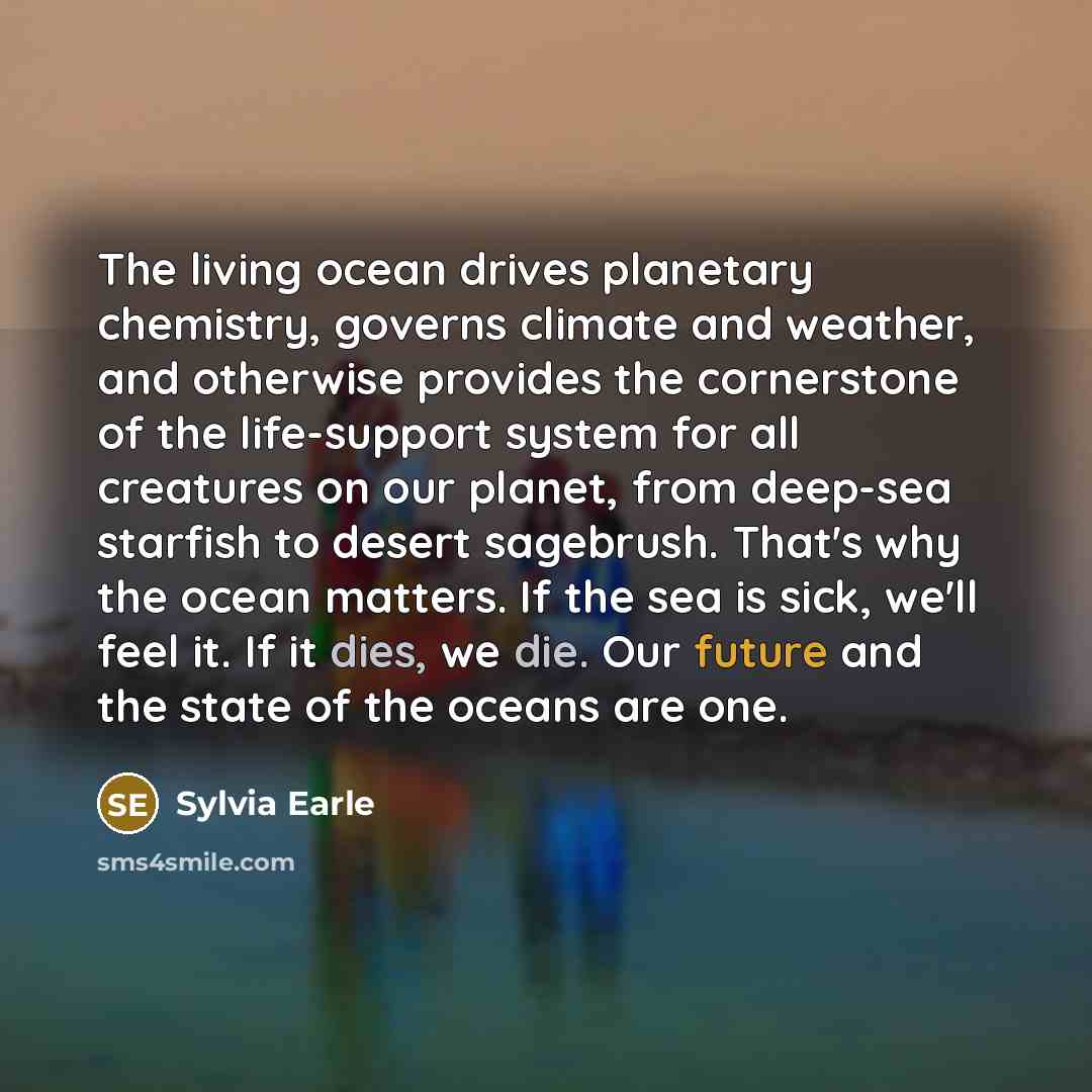 “The living ocean drives planetary chemistry, governs climate and weather,…” quote by Sylvia Earle