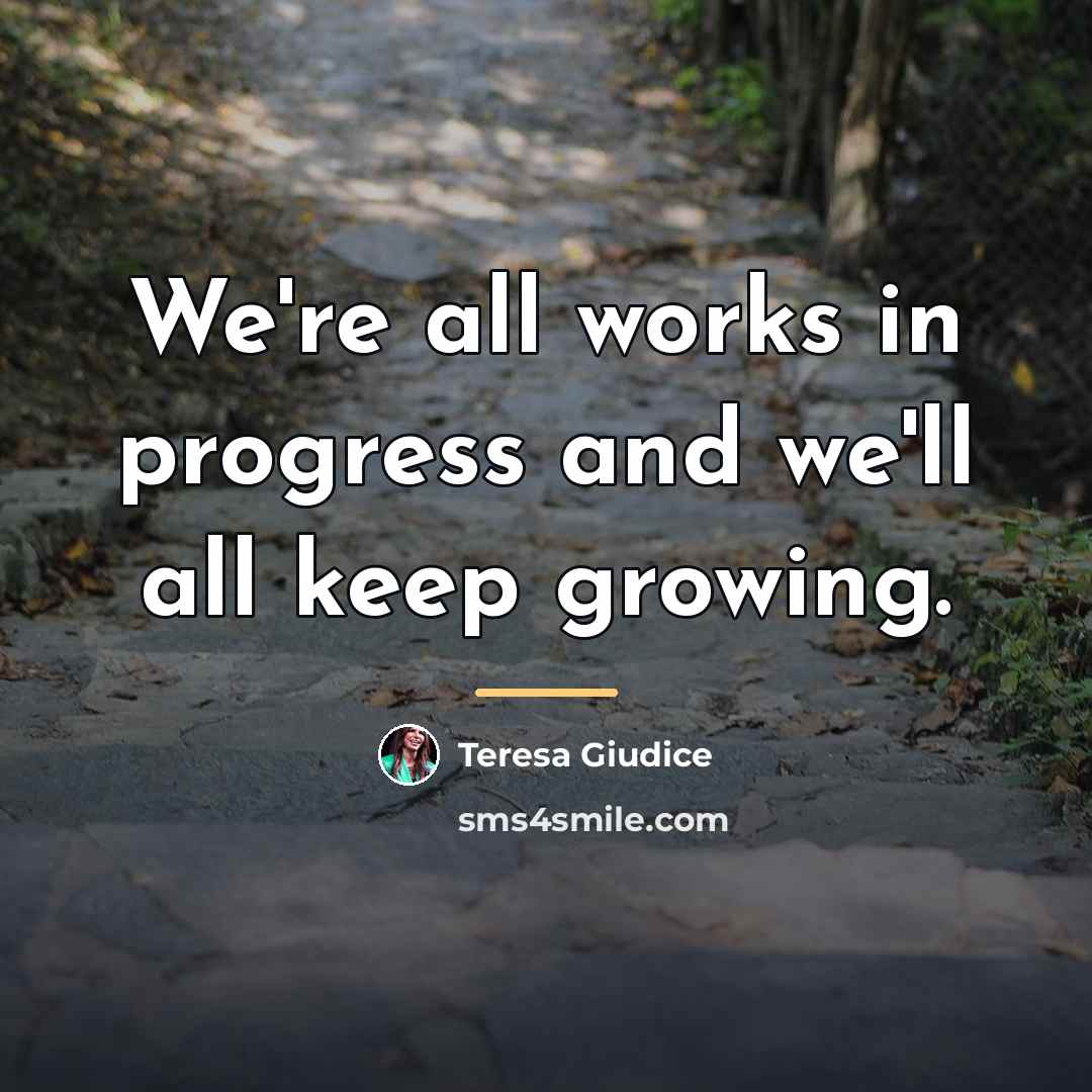 “We're all works in progress and we'll all keep growing.…” quote by Teresa Giudice