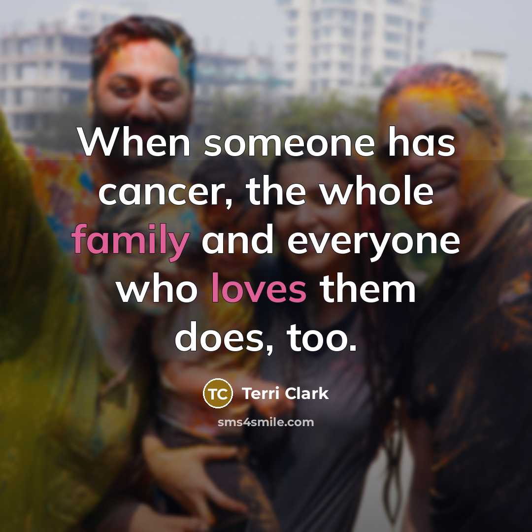 “When someone has cancer, the whole family and everyone who…” quote by Terri Clark