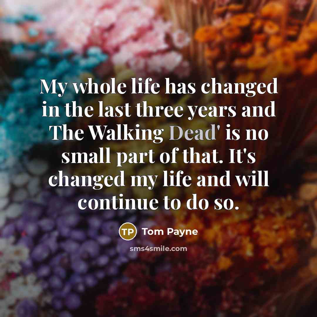 “My whole life has changed in the last three years…” quote by Tom Payne
