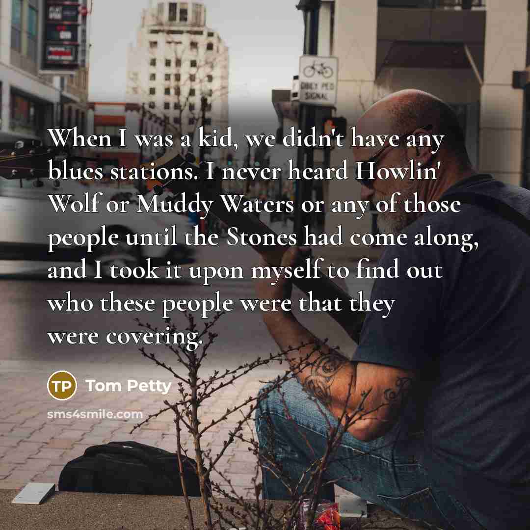 “When I was a kid, we didn't have any blues…” quote by Tom Petty