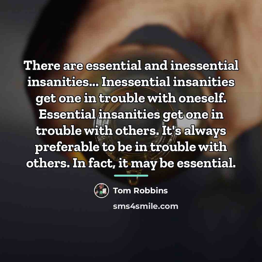 “There are essential and inessential insanities... Inessential insanities get one…” quote by Tom Robbins