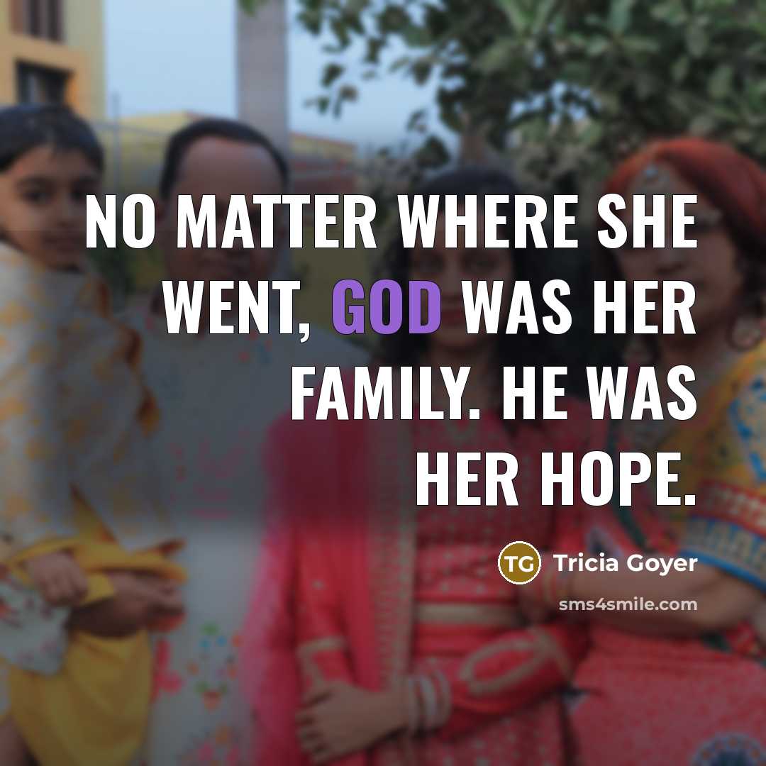 “No matter where she went, God was her family. He…” quote by Tricia Goyer