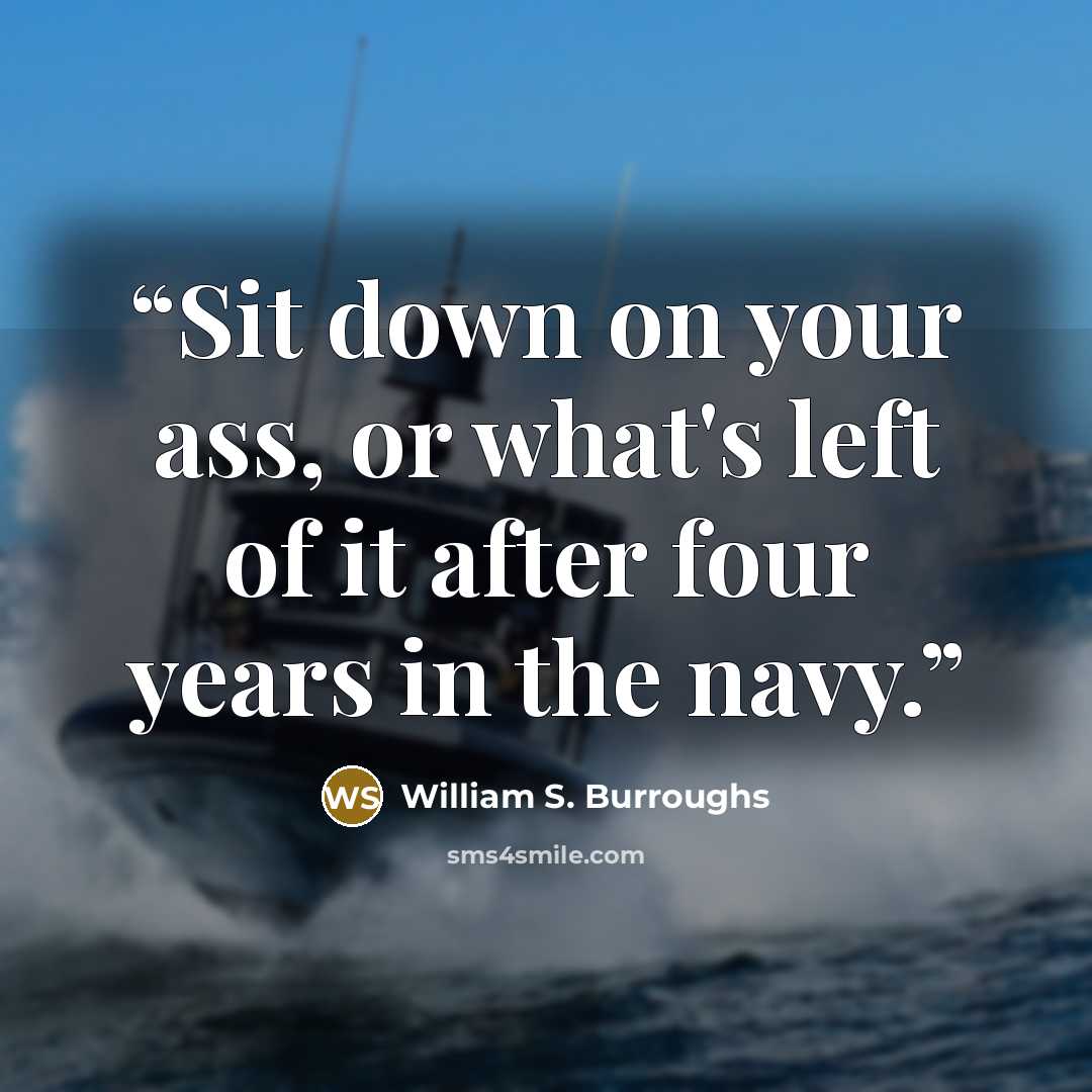 “Sit down on your ass, or what's left of it after four years in the navy.” quote by William S. Burroughs