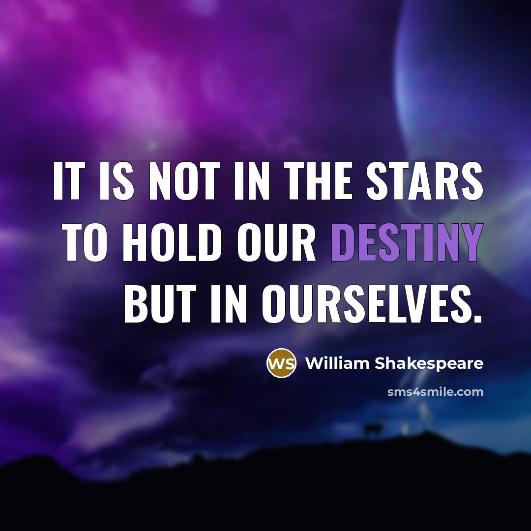 “It is not in the stars to hold our destiny…” quote by William Shakespeare