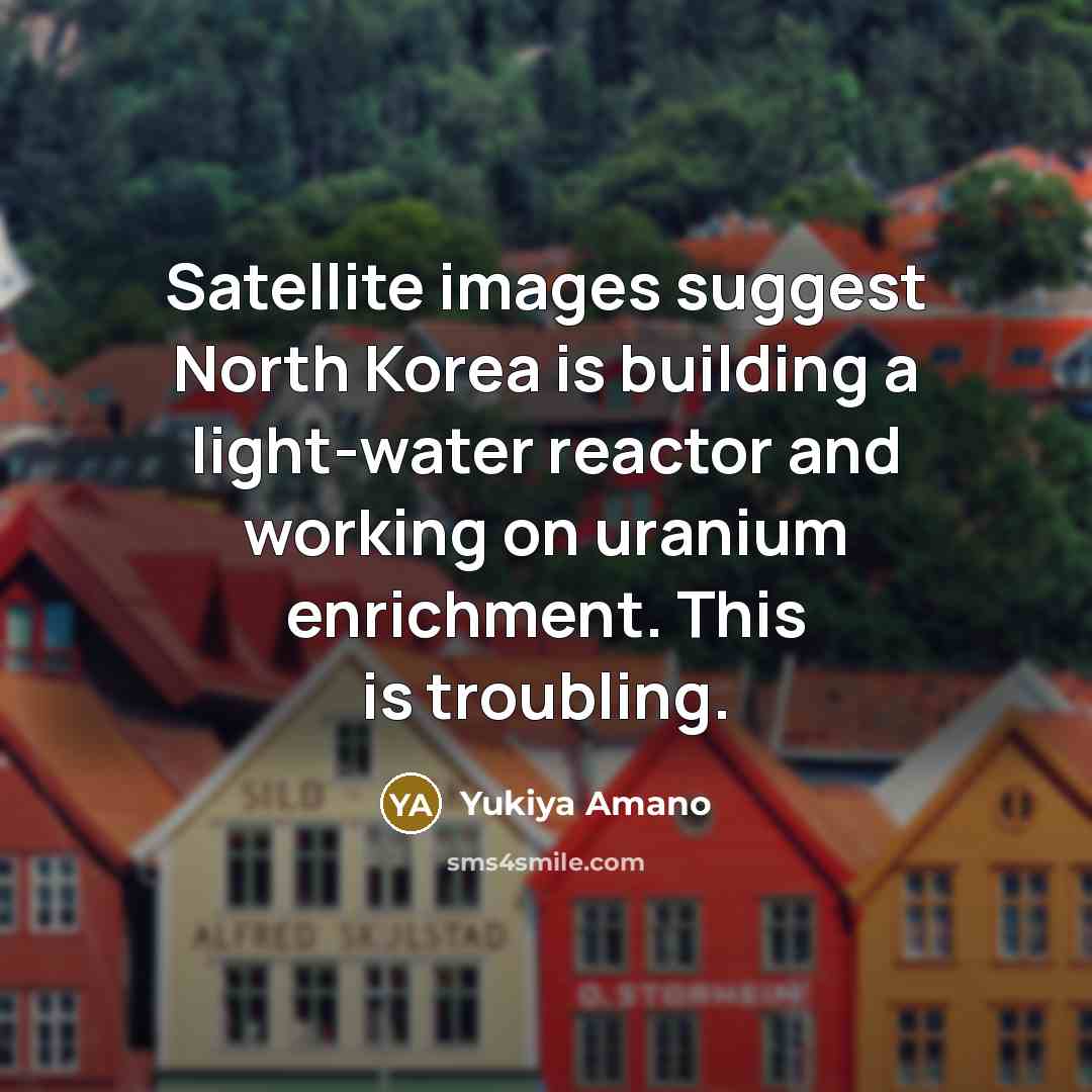 “Satellite images suggest North Korea is building a light-water reactor…” quote by Yukiya Amano