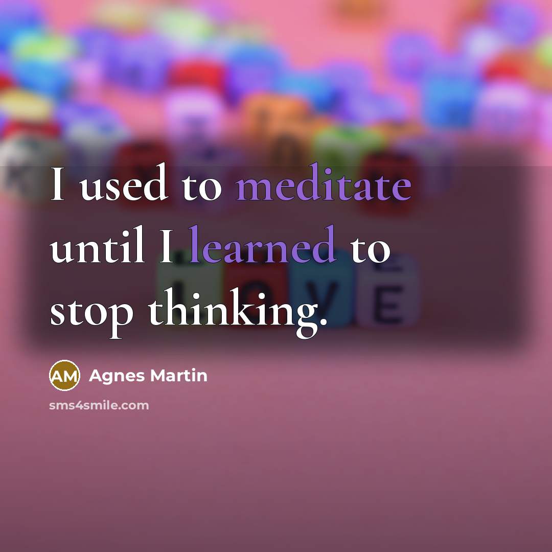 “I used to meditate until I learned to stop thinking.…” quote by Agnes Martin