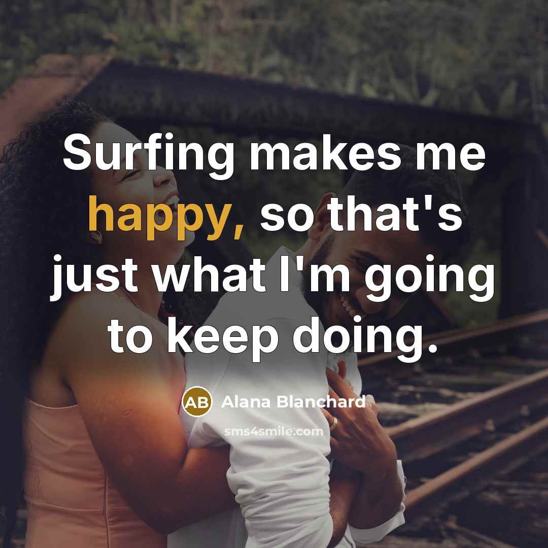 “Surfing makes me happy, so that's just what I'm going…” quote by Alana Blanchard