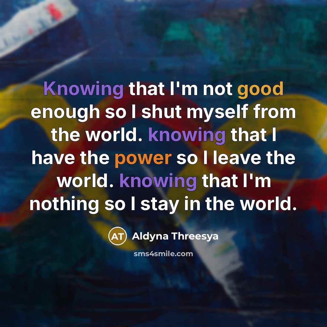 “Knowing that I'm not good enough so I shut myself…” quote by Aldyna Threesya