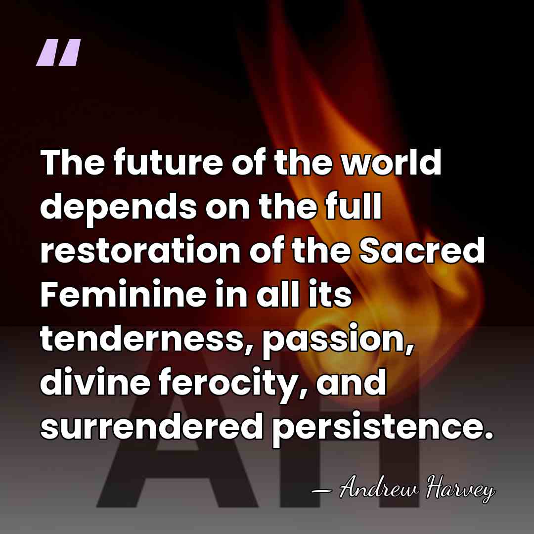 The future of the world depends on the full restoration of the&hellip; - Andrew Harvey