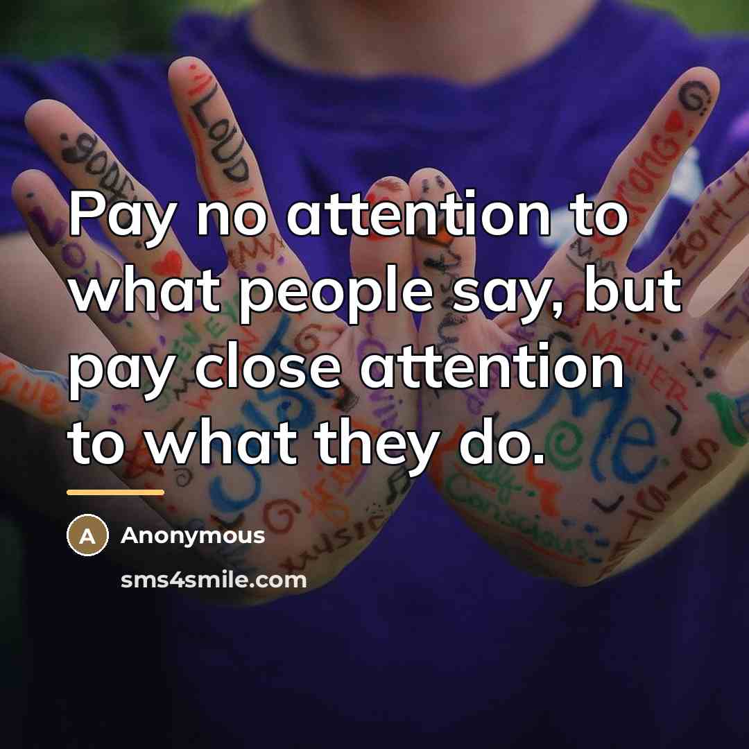 “Pay no attention to what people say, but pay close…” quote by Anonymous