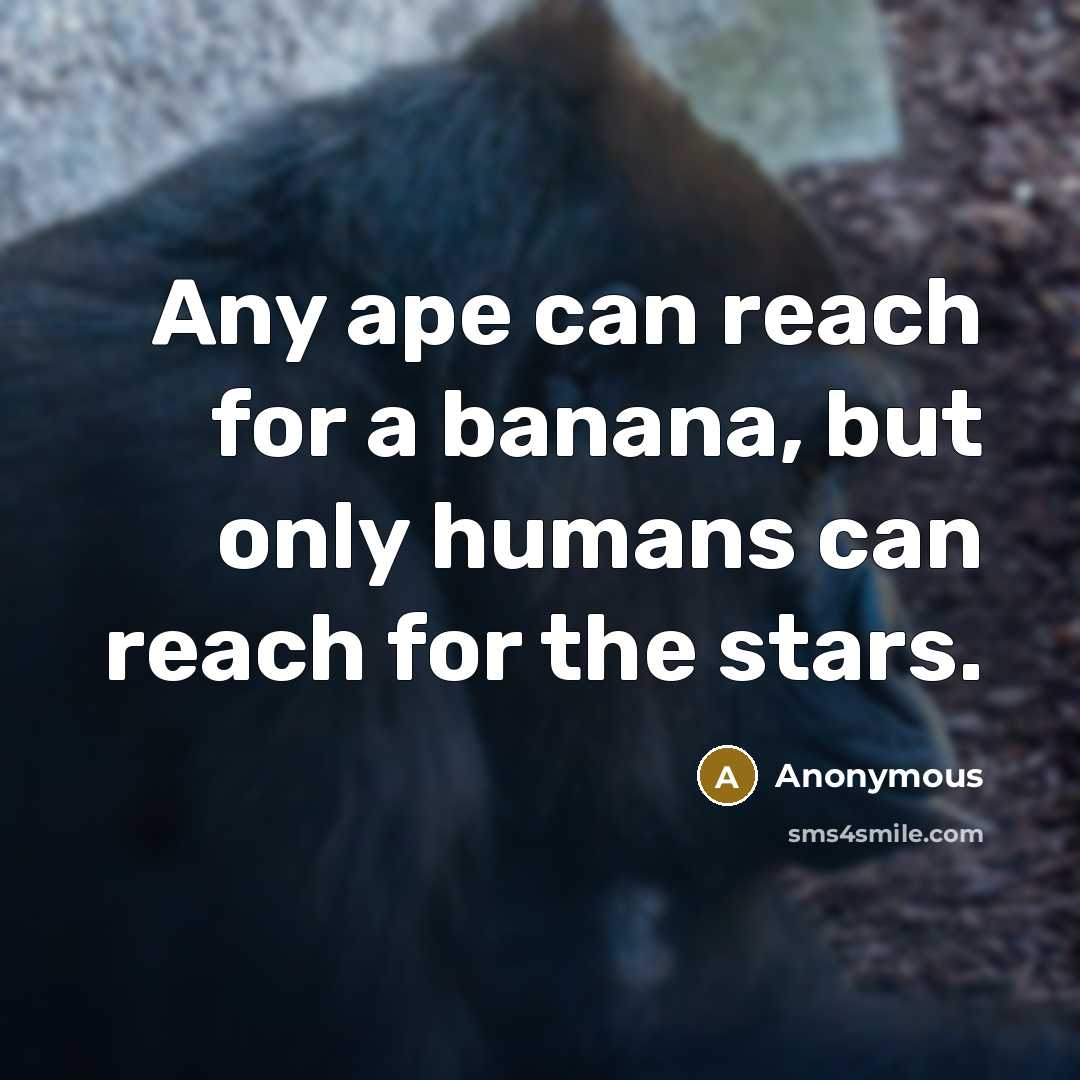 “Any ape can reach for a banana, but only humans…” quote by Anonymous