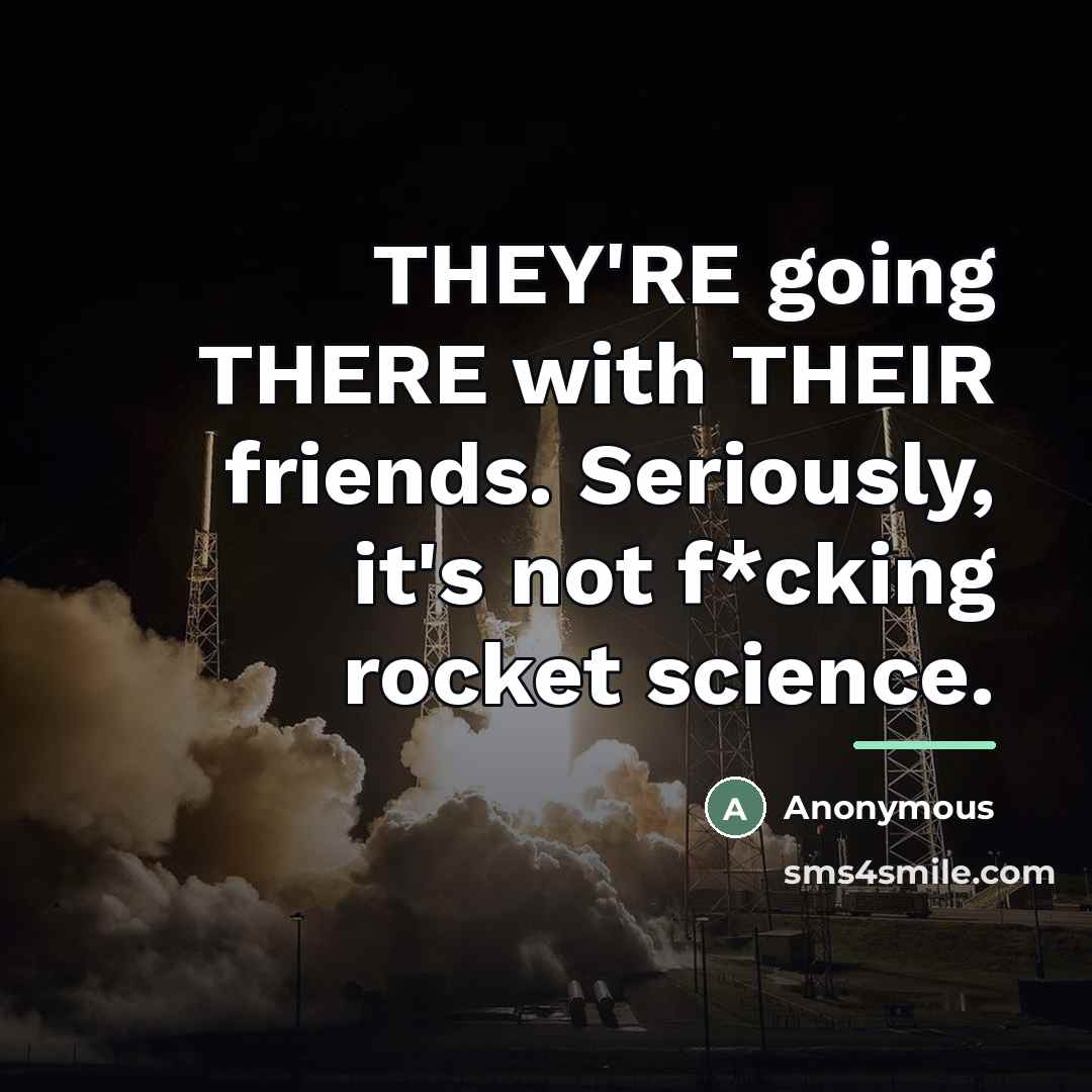 “THEY'RE going THERE with THEIR friends. Seriously, it's not f*cking…” quote by Anonymous