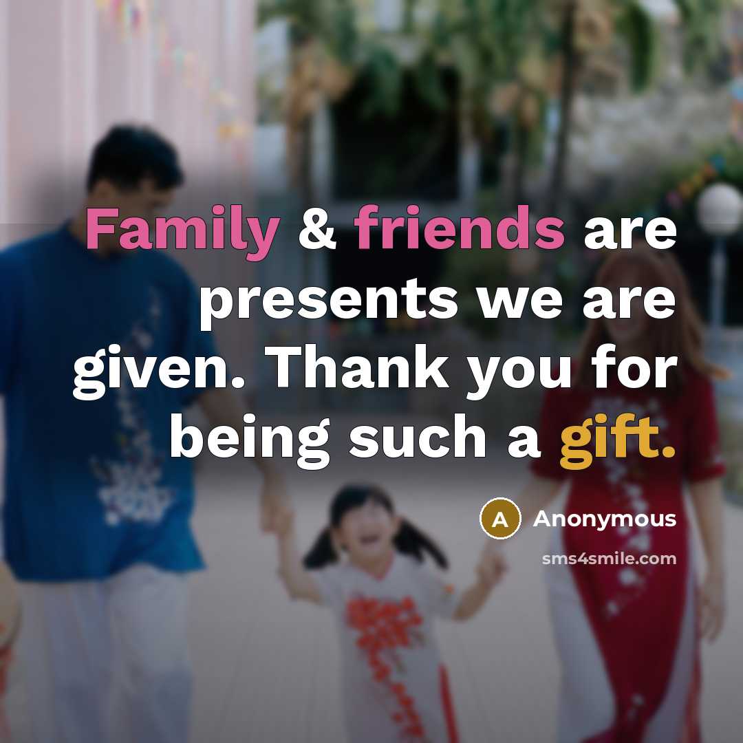 “Family & friends are presents we are given. Thank you for being such a gift.” quote by Anonymous