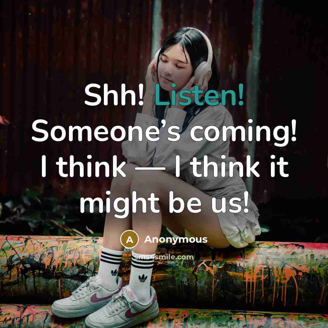 “Shh! Listen! Someone’s coming! I think — I think it might be us!” quote by Anonymous