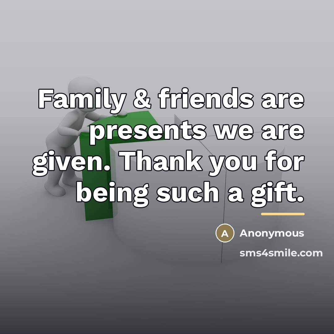 “Family & friends are presents we are given. Thank you…” quote by Anonymous