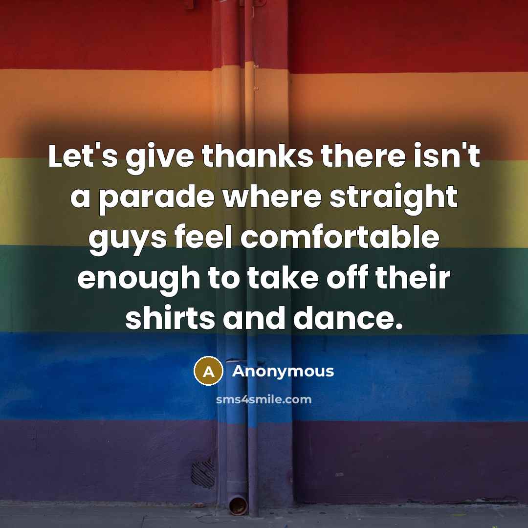 “Let's give thanks there isn't a parade where straight guys…” quote by Anonymous