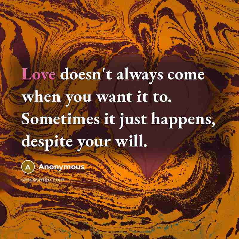 “Love doesn't always come when you want it to. Sometimes…” quote by Anonymous