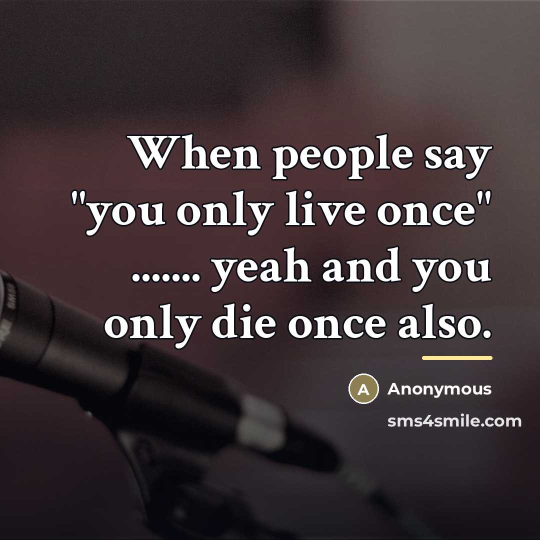 “When people say "you only live once" ....... yeah and…” quote by Anonymous